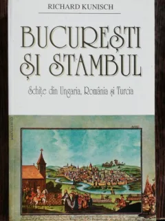 BUCURESTI SI STAMBUL - RICHARD KUNISCH