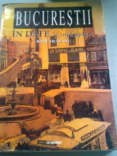 BUCURESTII IN DATE SI INTAMPLARI - RADU OLTEANU