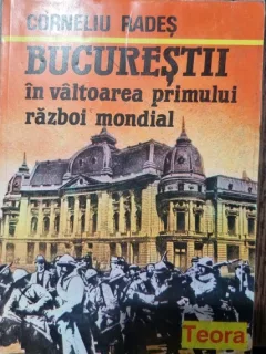 Bucurestii in valtoarea primului razboi mondial - Corneliu Rades