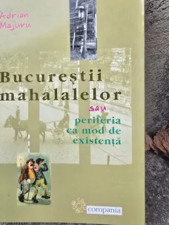 BUCURESTII MAHALALELOR SAU PERIFERIA CA MOD DE EXISTENTA - ADRIAN MAJURU