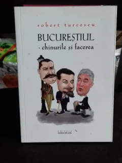 BUCURESTIUL. CHINURILE SI FACEREA - ROBERT TURCESCU