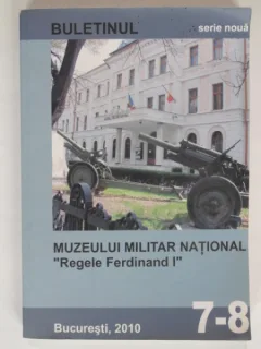 BULETINUL MUZEULUI MILITAR NATIONAL,,REGELE FERDINAND I,SERIE NOUA NR 7-8/2010