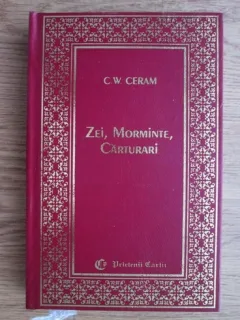 C. W. Ceram - Zei, morminte, carturari. Romanul arheologiei (volumul 2)