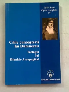 CAILE CUNOASTERII LUI DUMNEZEU. TEOLOGIA LUI DIONISIE AREOPAGITUL - EDITH STEIN