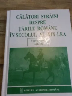 CALATORI STRAINI DESPRE TARILE ROMANE IN SECOLUL AL XIX-LEA , VOL. IX ( SERIE NOUA ) 1867-1871 DE DANIELA BUSA , VENERA ACHIM,BOGDAN POPA , RALUCA TOMI