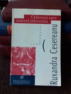 CALATORIE SPRE CENTRUL INFERNULUI - RUXANDRA CESEREANU
