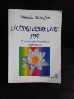 Calatorii lejere catre sine, 20 de exercitii de meditatie unificatoare - Iolanda Mitrofan