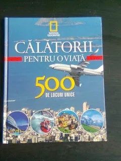 CALATORII PENTRU O VIATA 500 DE LOCURI UNICE