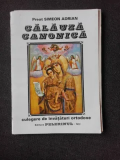 CALAUZA CANONICA, CULEGERE DE INVATATURI ORTODOXE - PREOT SIMEON ADRIAN