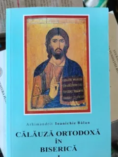 Calauza Ortodoxa in Biserica I - Arhimandrit Ioanichie Balan