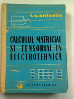 CALCUL MATRICIAL SI TENSORIAL IN ELECTROTEHNICA - I.S. ANTONIU