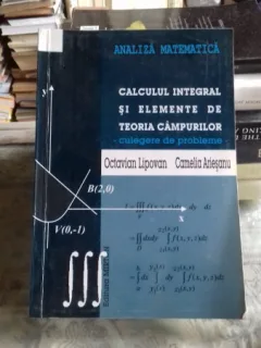 CALCULUL INTEGRAL SI ELEMENTE DE TEORIA CAMPURILOR - OCTAVIAN LIPOVAN