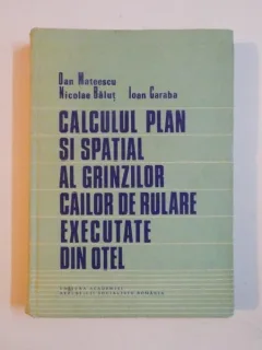 CALCULUL PLAN SI SPATIAL AL GRINZILOR CAILOR DE RULARE EXECUTATE DIN OTEL DE DAN MATEESCU , NICOLAE BALUT , IOAN GARABA , 1988