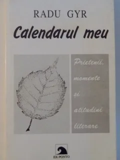 CALENDARUL MEU , PRIETENII , MOMENTE SI ATITUDINII LITERARE DE RADU GYR , EDITIA A DOUA INGRIJITA SI ADAUGITA , 2001