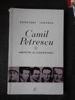 CAMIL PETRESCU, COMENTARII SI AMINTIRI - CONSTANT IONESCU