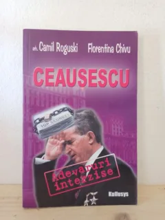 Camil Roguski, Florentina Chivu - Ceausescu. Adevaruri Interzise