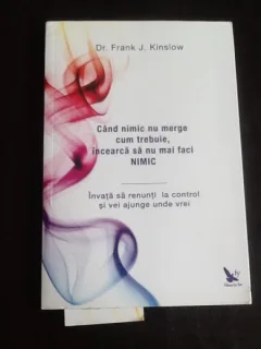 Cand nimic nu merge cum trebuie, incearca sa nu mai faci nimic - Dr. Frank J. Kinslow