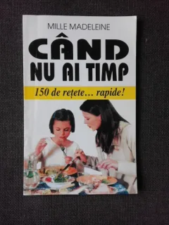 CAND NU AI TIMP, 150 DE RETETE RAPIDE - MILLE MADELEINE