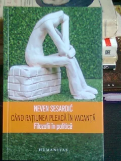 CAND RATIUNEA PLEACA IN VACANTA - NEVEN SESARDIC (FILOZOFII IN POLITICA)