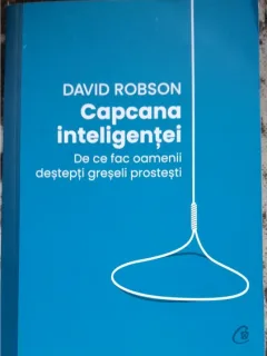 Capcana inteligentei. De ce fac oamenii destepti greseli prostesti - David Robson