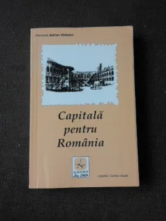 CAPITALA PENTRU ROMANIA, BUCURESTI GHID ISTORIC SI ARTISTIC