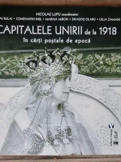 Capitalele Unirii de la 1918 in carti postale de epoca - Nicolae Lupu