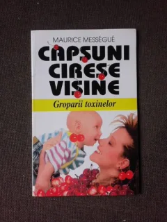 CAPSUNI, CIRESE, VISINE, GROPARII TOXINELOR - MAURICE MESSEGUE