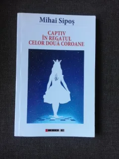 CAPTIV IN REGATUL CELOR DOUA COROANE - MIHAI SIPOS  (CU SEMNATURA AUTORULUI)