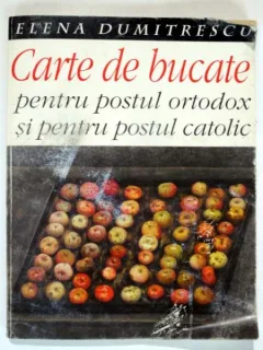 Carte de bucate pentru postul ortodox si pentru postul catolic - Elena Dumitrescu