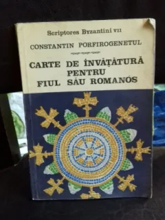 CARTE DE INVATATURA PENTRU FIUL SAU ROMANOS - CONSTANTIN PORFIROGENETUL