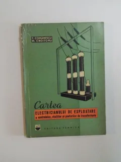 CARTEA ELECTRICIANULUI DE EXPLOATARE A CENTRALELOR , STATIILOR SI POSTURILOR DE TRANSFORMARE DE T. COMANESCU , M. CROITORU , 1964