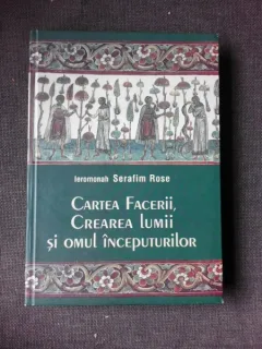 CARTEA FACERII, CREAREA LUMII SI OMUL INCEPUTURILOR - IEROMONAH SERAFIM ROSE