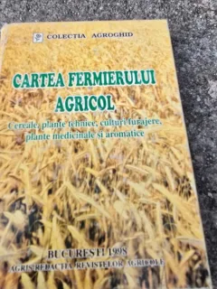 Cartea fermierului agricol. Cereale, plante tehnice, culturi furajere, plante medicinale si aromatice