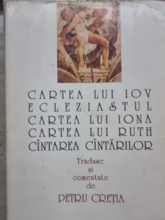 Cartea lui Iov Ecleziastul, Cântarea lui Iona, Cartea lui Ruth, Cantarea Cantarilor - traducator Petru Cretia