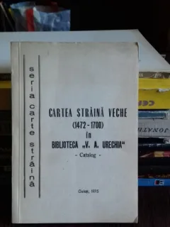 CARTEA STRAINA VECHE (1472-1700) IN BIBLIOTECA V.A. URECHIA - CATALOG