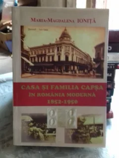 CASA SI FAMILIA CAPSA IN ROMANIA MODERNA 1852-1950 - MARIA MAGDALENA IONITA