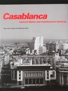 CASABLANCA. COLONIAL MYTHS AND ARCHITECTURAL VENTURES - JEAN LOUIS COHEN, MONIQUE ELEB  (TEXT IN LIMBA ENGLEZA)
