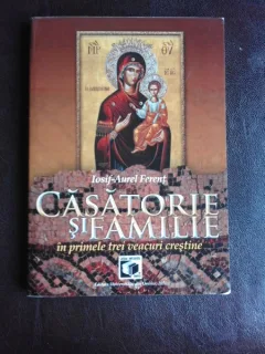 CASATORIE SI FAMILIE IN PRIMELE TREI VEACURI CRESTINE - IOSIF AUREL FERENT