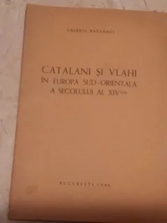 CATALANI SI VLAHI IN EUROPA SUD-ORIENTALA A SECOLULUI AL XIV-LEA-VALERIU PAPAHAGI