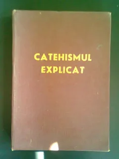CATEHISMUL EXPLICAT. CREDINTA SI VIATA CRESTINA
