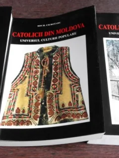 CATOLICII DIN MOLDOVA - UNIVERSUL CULTURII POPULARE , VOL. I - III - ION H. CIUBOTARU