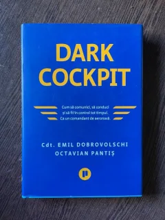 Cdt. Emil Dobrovolschi Octavian Pantis Dark Cockpit Cum sa comunici, sa conduci si sa fii in control tot timpul. Ca un comandant de aeronava