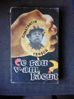 CE RAU V-AM FACUT? - CONSTANTIN TEASCA  (CU DEDICATIA AUTORULUI)
