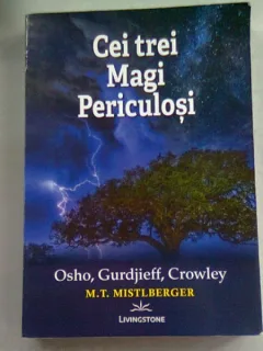 CEI TREI MAGI PERICULOSI. OSHO, GURDJIEFF, CROWLEY - M.T. MISTLBERGER