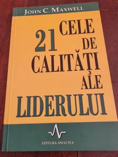 CELE 21 DE CALITATI ALE LIDERULUI - JOHN C. MAXWELL