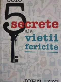 Cele 5 secrete ale vietii fericite - John Izzo