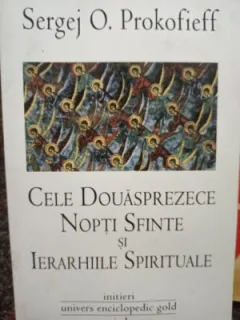 CELE DOUASPREZECE NOPTI SFINTE SI IERARHIILE SPIRITUALE - SERGEJ O. PROKOFIEFF