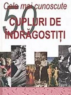 Cele mai cunoscute 50 de cupluri de indragostiti