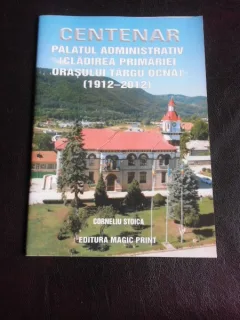 Centenar, Palatul Administrativ (cladirea primariei orasului Targu Ocna) 1912-2012 - Corneliu Stoica