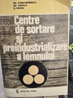 Centre de sortare si preindustrializare a lemnului - Gh. Constantinescu